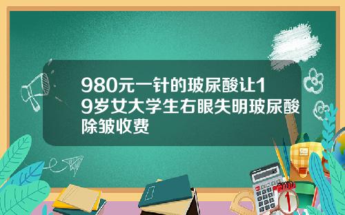 980元一针的玻尿酸让19岁女大学生右眼失明玻尿酸除皱收费