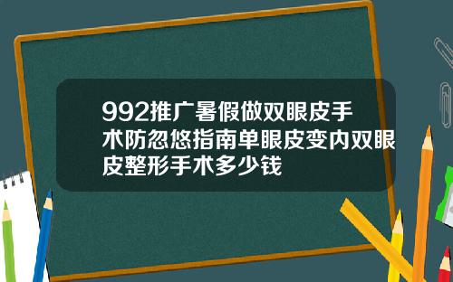 992推广暑假做双眼皮手术防忽悠指南单眼皮变内双眼皮整形手术多少钱