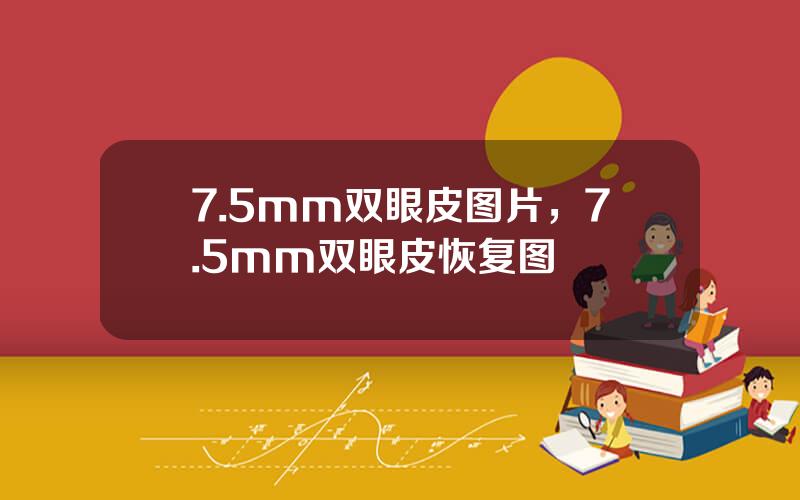 7.5mm双眼皮图片，7.5mm双眼皮恢复图