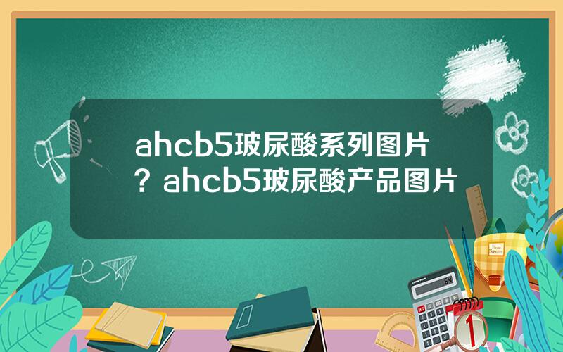 ahcb5玻尿酸系列图片？ahcb5玻尿酸产品图片