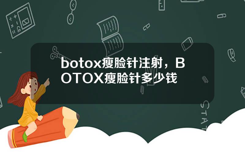 botox瘦脸针注射，BOTOX瘦脸针多少钱