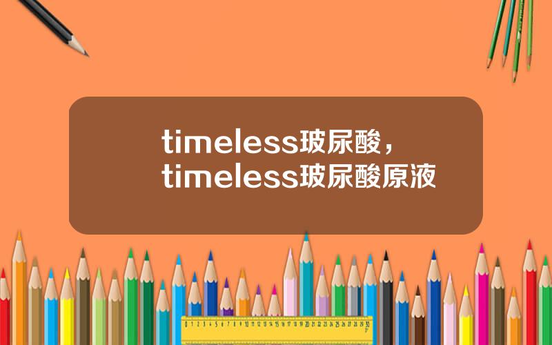 timeless玻尿酸，timeless玻尿酸原液