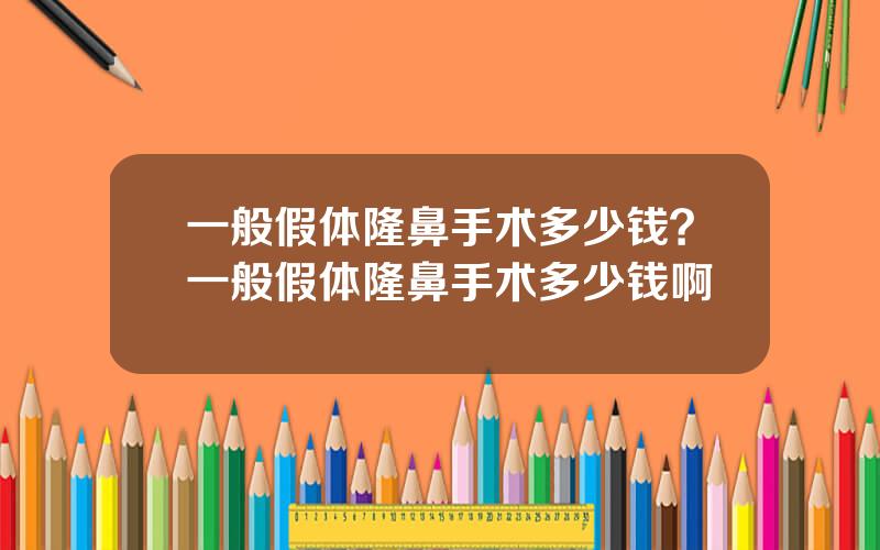 一般假体隆鼻手术多少钱？一般假体隆鼻手术多少钱啊