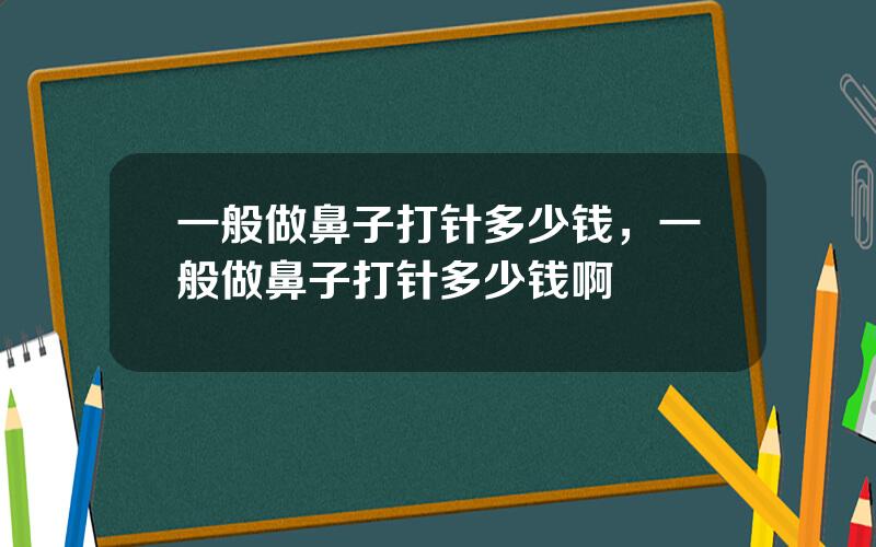 一般做鼻子打针多少钱，一般做鼻子打针多少钱啊