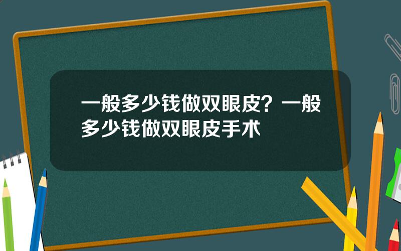 一般多少钱做双眼皮？一般多少钱做双眼皮手术