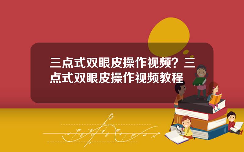 三点式双眼皮操作视频？三点式双眼皮操作视频教程