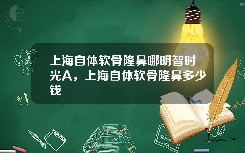 上海自体软骨隆鼻哪明智时光A，上海自体软骨隆鼻多少钱