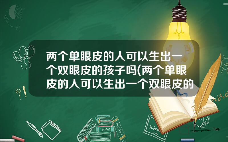 两个单眼皮的人可以生出一个双眼皮的孩子吗(两个单眼皮的人可以生出一个双眼皮的孩子吗视频)
