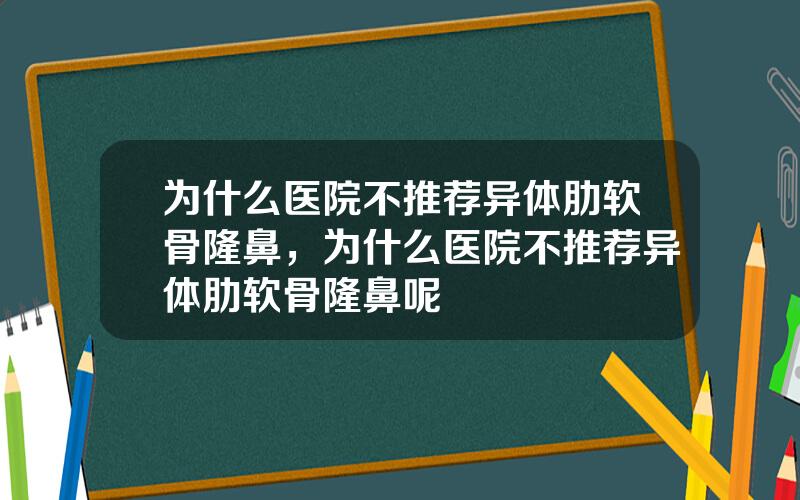 为什么医院不推荐异体肋软骨隆鼻，为什么医院不推荐异体肋软骨隆鼻呢