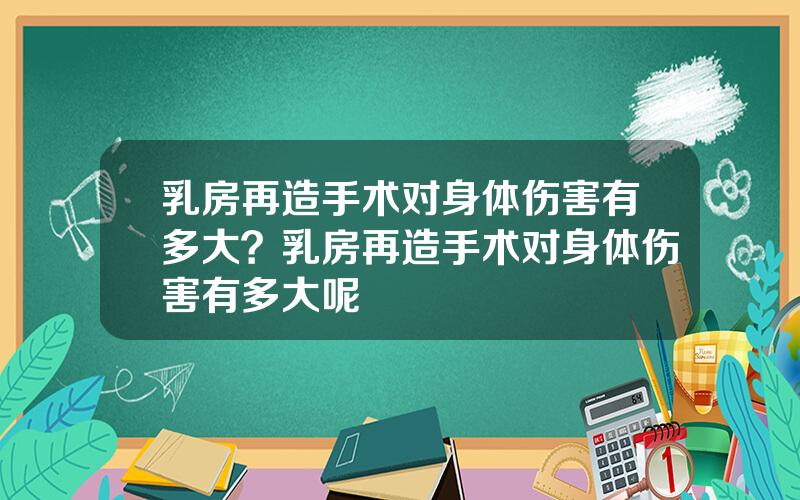 乳房再造手术对身体伤害有多大？乳房再造手术对身体伤害有多大呢