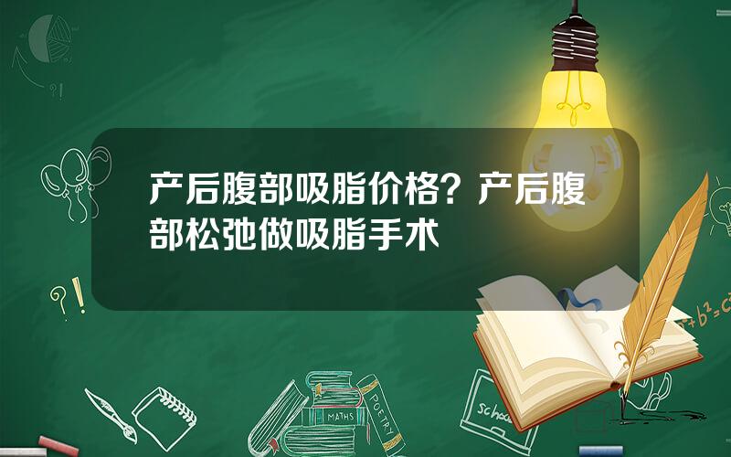 产后腹部吸脂价格？产后腹部松弛做吸脂手术