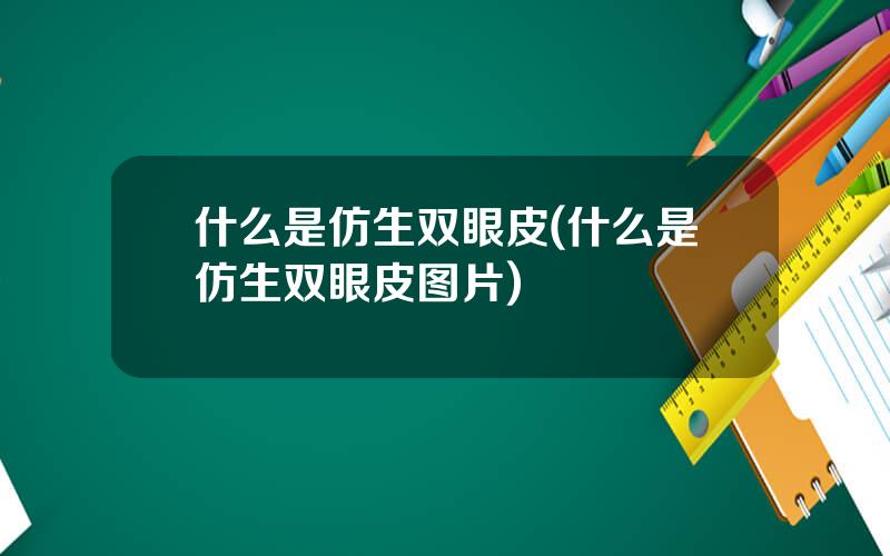 什么是仿生双眼皮(什么是仿生双眼皮图片)