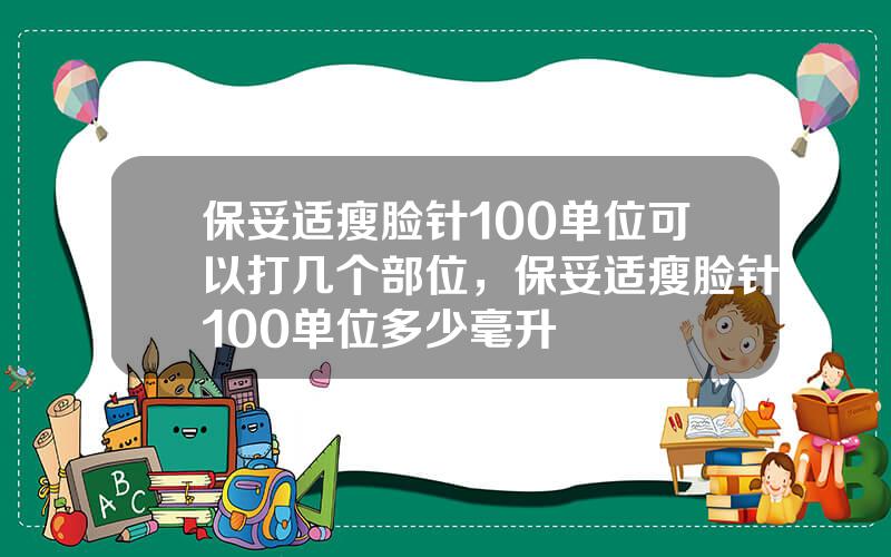 保妥适瘦脸针100单位可以打几个部位，保妥适瘦脸针100单位多少毫升