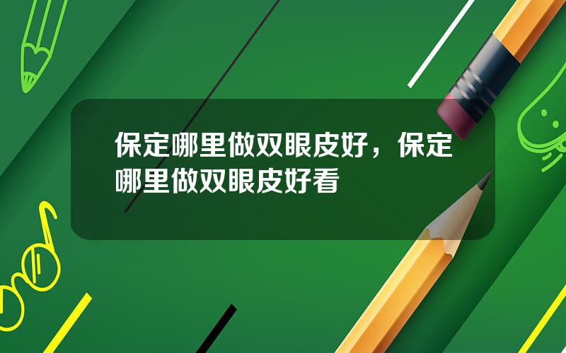 保定哪里做双眼皮好，保定哪里做双眼皮好看