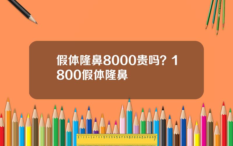 假体隆鼻8000贵吗？1800假体隆鼻