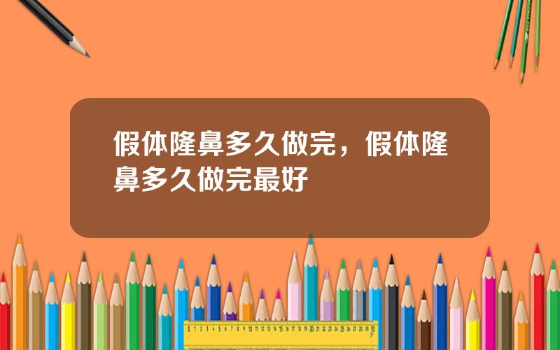 假体隆鼻多久做完，假体隆鼻多久做完最好