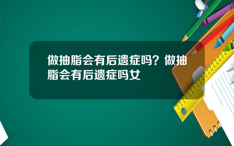 做抽脂会有后遗症吗？做抽脂会有后遗症吗女