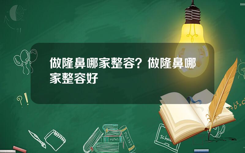 做隆鼻哪家整容？做隆鼻哪家整容好