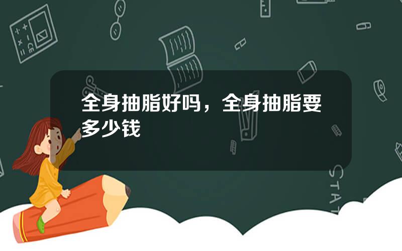 全身抽脂好吗，全身抽脂要多少钱