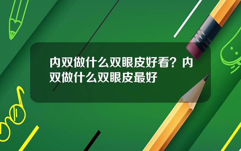 内双做什么双眼皮好看？内双做什么双眼皮最好