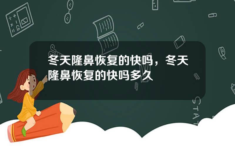 冬天隆鼻恢复的快吗，冬天隆鼻恢复的快吗多久