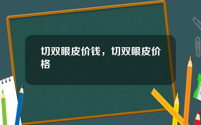 切双眼皮价钱，切双眼皮价格