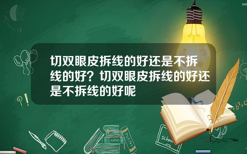 切双眼皮拆线的好还是不拆线的好？切双眼皮拆线的好还是不拆线的好呢