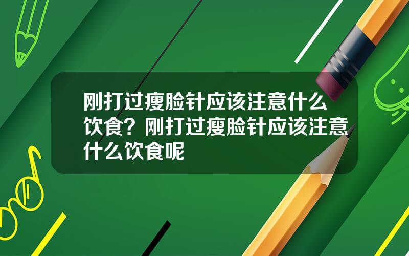 刚打过瘦脸针应该注意什么饮食？刚打过瘦脸针应该注意什么饮食呢
