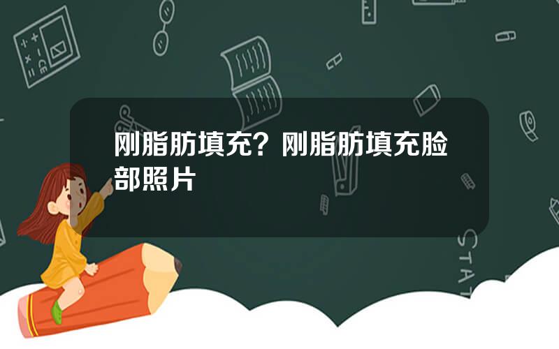 刚脂肪填充？刚脂肪填充脸部照片