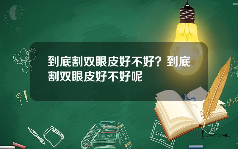 到底割双眼皮好不好？到底割双眼皮好不好呢