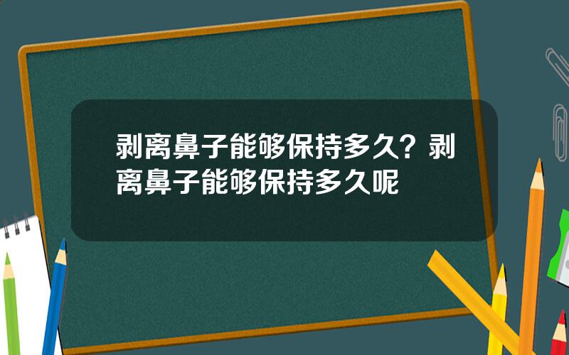 剥离鼻子能够保持多久？剥离鼻子能够保持多久呢