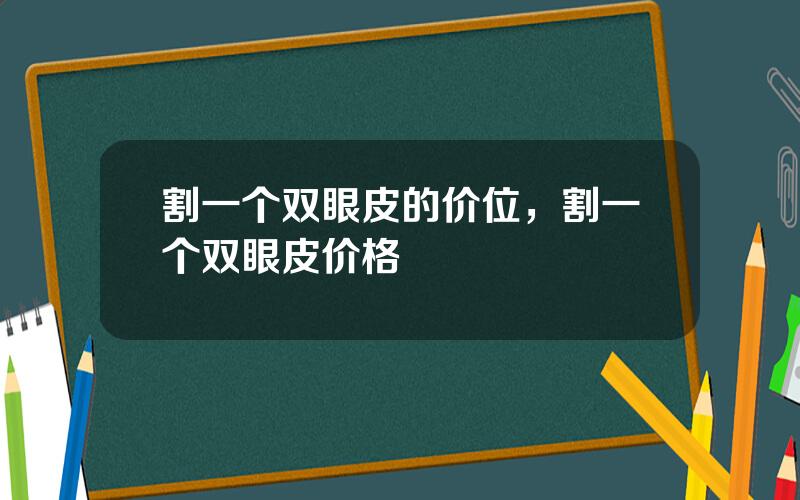 割一个双眼皮的价位，割一个双眼皮价格