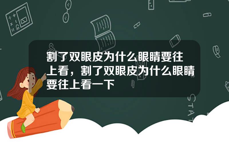 割了双眼皮为什么眼睛要往上看，割了双眼皮为什么眼睛要往上看一下