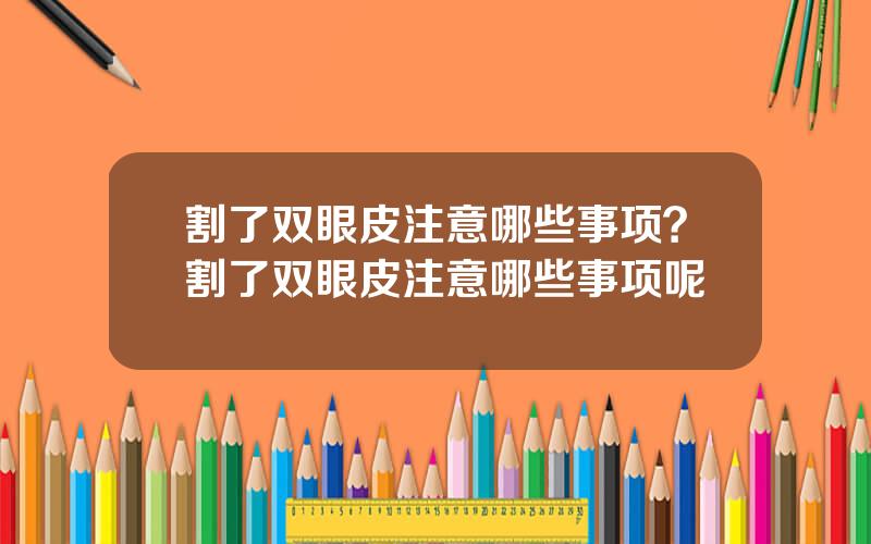 割了双眼皮注意哪些事项？割了双眼皮注意哪些事项呢