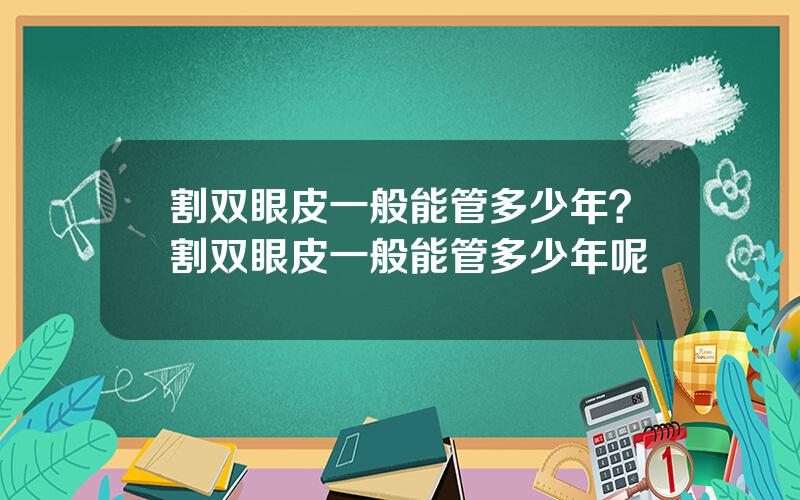 割双眼皮一般能管多少年？割双眼皮一般能管多少年呢