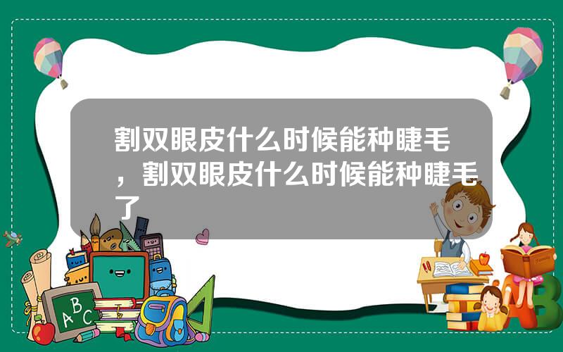 割双眼皮什么时候能种睫毛，割双眼皮什么时候能种睫毛了