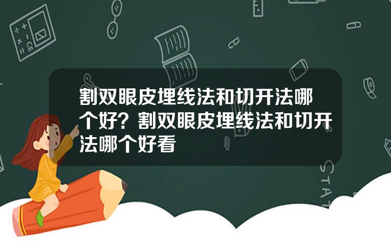 割双眼皮埋线法和切开法哪个好？割双眼皮埋线法和切开法哪个好看