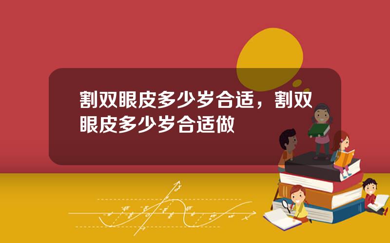 割双眼皮多少岁合适，割双眼皮多少岁合适做