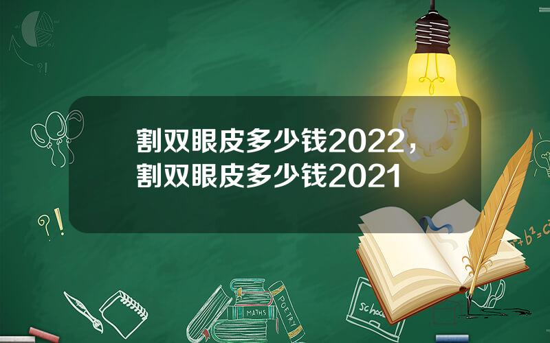 割双眼皮多少钱2022，割双眼皮多少钱2021