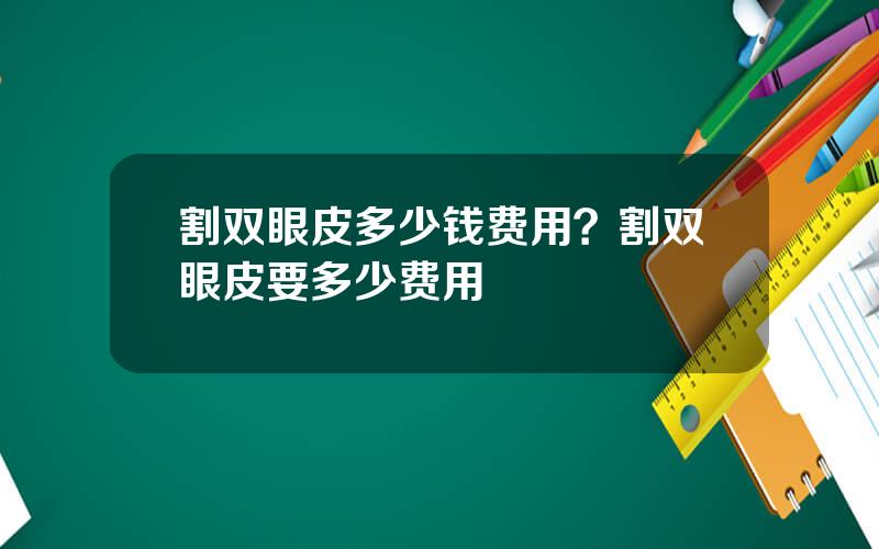 割双眼皮多少钱费用？割双眼皮要多少费用