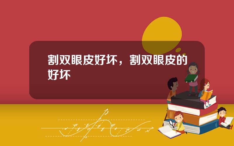 割双眼皮好坏，割双眼皮的好坏