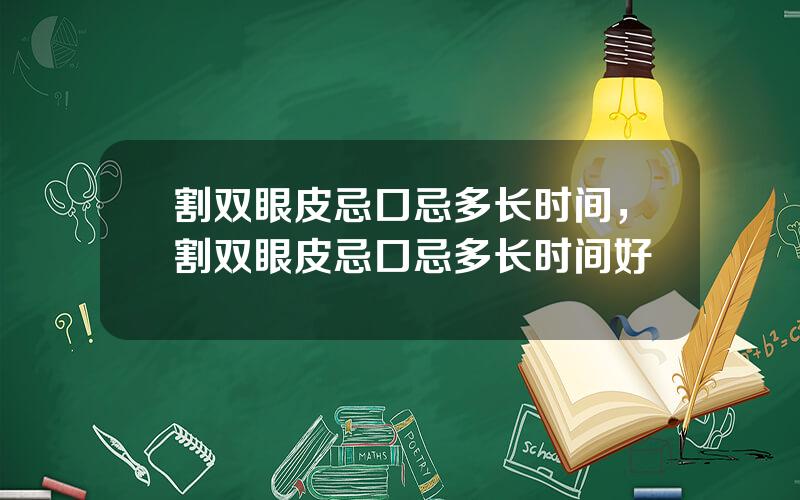 割双眼皮忌口忌多长时间，割双眼皮忌口忌多长时间好