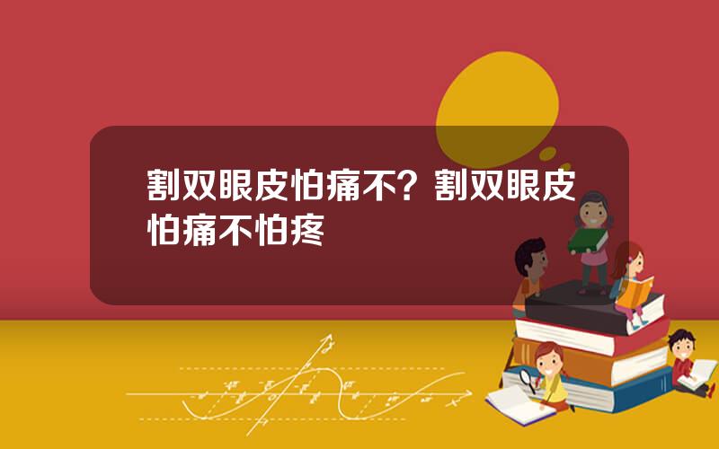 割双眼皮怕痛不？割双眼皮怕痛不怕疼