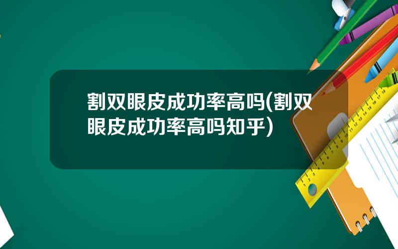 割双眼皮成功率高吗(割双眼皮成功率高吗知乎)
