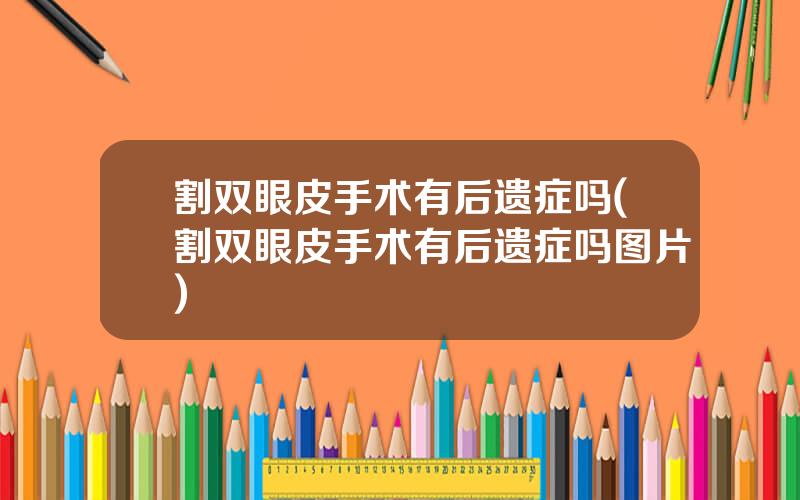 割双眼皮手术有后遗症吗(割双眼皮手术有后遗症吗图片)