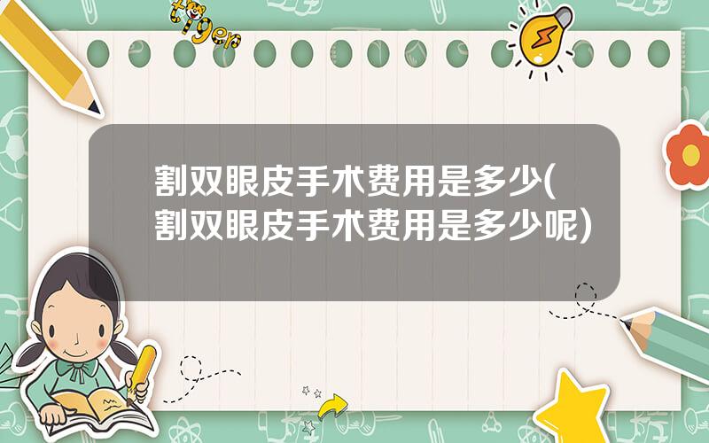 割双眼皮手术费用是多少(割双眼皮手术费用是多少呢)