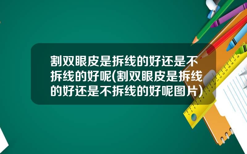 割双眼皮是拆线的好还是不拆线的好呢(割双眼皮是拆线的好还是不拆线的好呢图片)