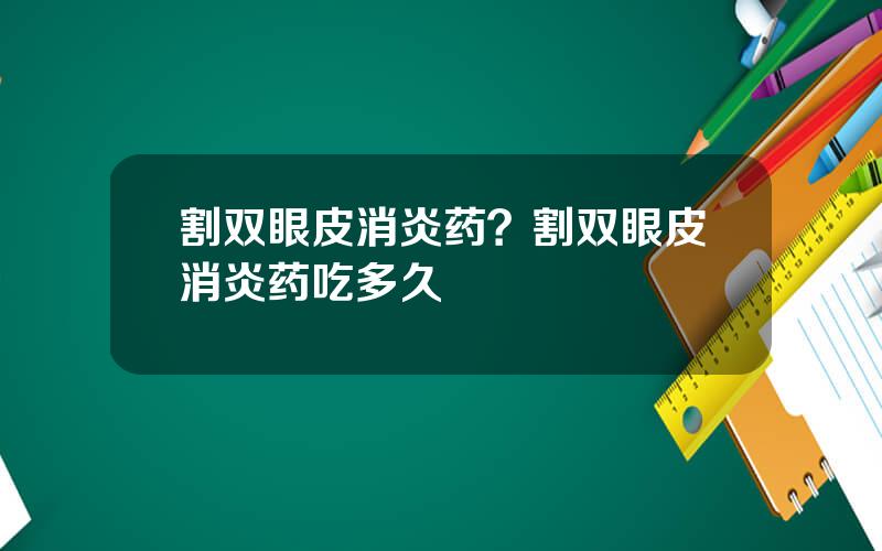 割双眼皮消炎药？割双眼皮消炎药吃多久