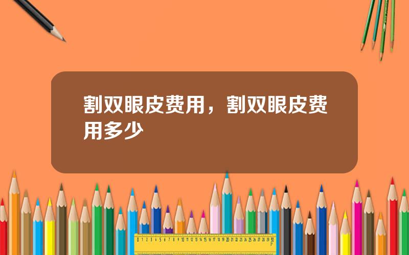 割双眼皮费用，割双眼皮费用多少