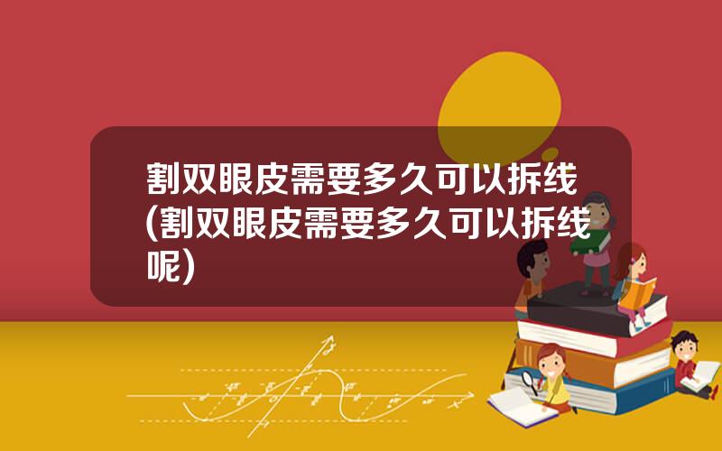 割双眼皮需要多久可以拆线(割双眼皮需要多久可以拆线呢)